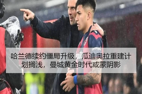 哈兰德续约僵局升级，瓜迪奥拉重建计划搁浅，曼城黄金时代或蒙阴影