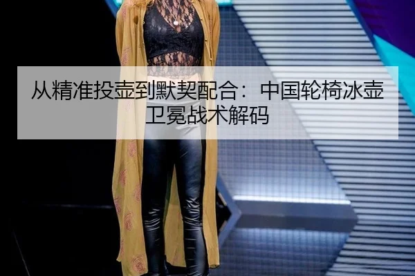 从精准投壶到默契配合：中国轮椅冰壶卫冕战术解码