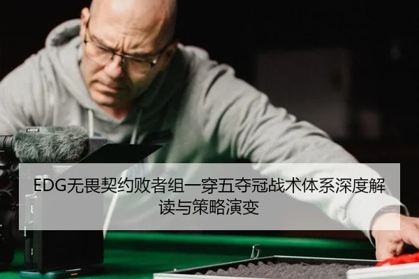 EDG无畏契约败者组一穿五夺冠战术体系深度解读与策略演变