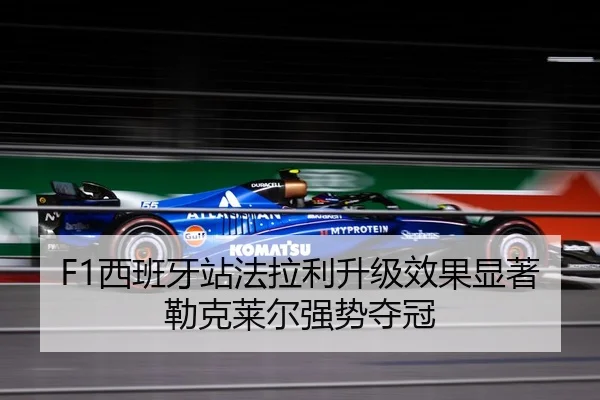 F1西班牙站法拉利升级效果显著勒克莱尔强势夺冠