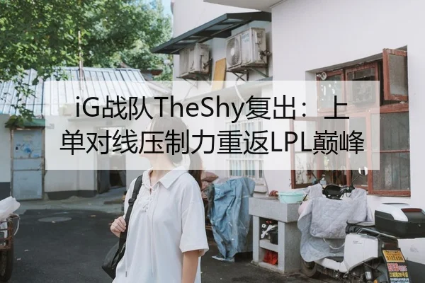 iG战队TheShy复出：上单对线压制力重返LPL巅峰