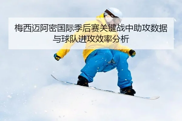 梅西迈阿密国际季后赛关键战中助攻数据与球队进攻效率分析